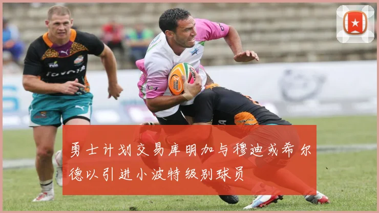 勇士计划交易库明加与穆迪或希尔德以引进小波特级别球员