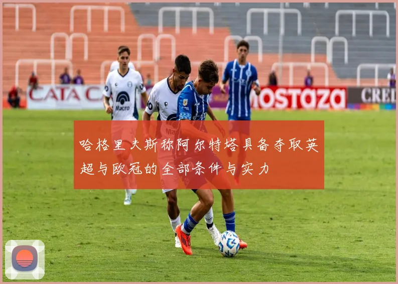 哈格里夫斯称阿尔特塔具备夺取英超与欧冠的全部条件与实力