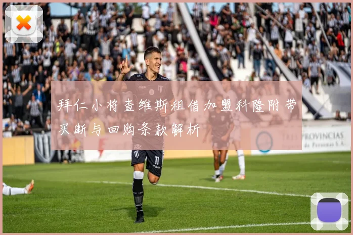 拜仁小将查维斯租借加盟科隆附带买断与回购条款解析