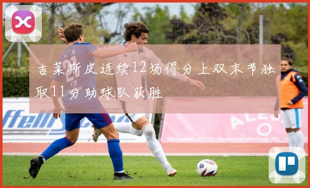 吉莱斯皮连续12场得分上双末节独取11分助球队获胜