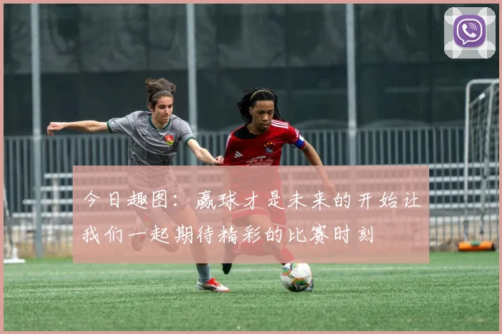 今日趣图：赢球才是未来的开始让我们一起期待精彩的比赛时刻