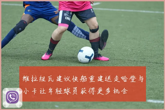 维拉纽瓦建议快船重建送走哈登与小卡让年轻球员获得更多机会