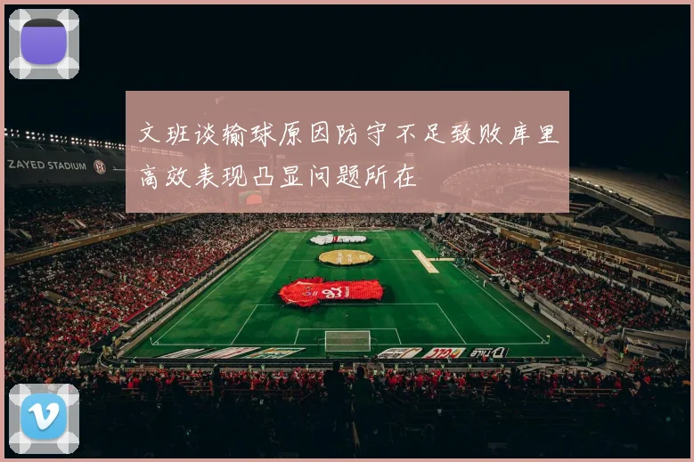 文班谈输球原因防守不足致败库里高效表现凸显问题所在