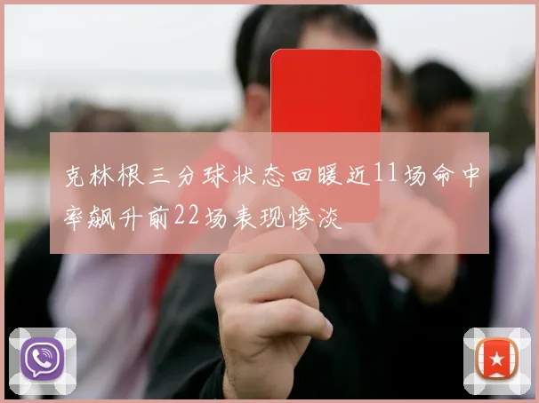 克林根三分球状态回暖近11场命中率飙升前22场表现惨淡