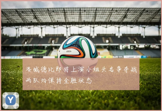 洛城德比即将上演小组头名争夺战两队均保持全胜状态