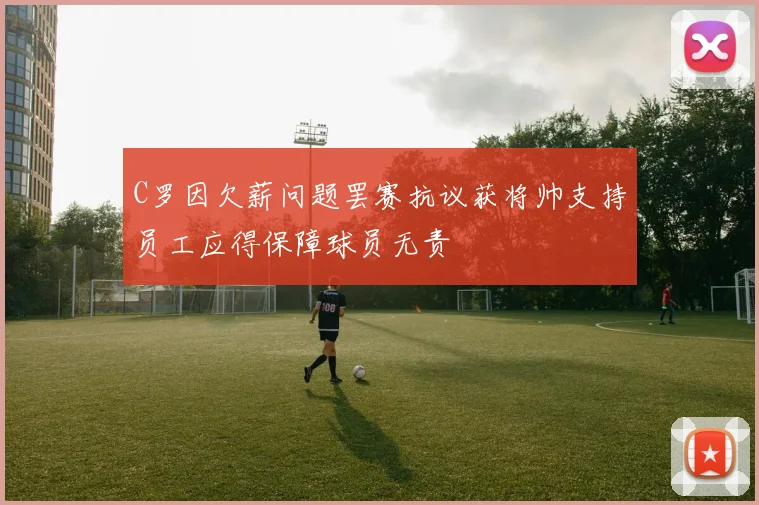 C罗因欠薪问题罢赛抗议获将帅支持员工应得保障球员无责