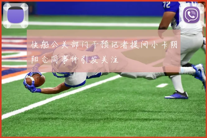 快船公关部门干预记者提问小卡阴阳合同事件引发关注