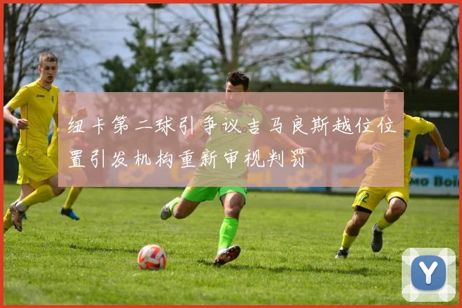 纽卡第二球引争议吉马良斯越位位置引发机构重新审视判罚