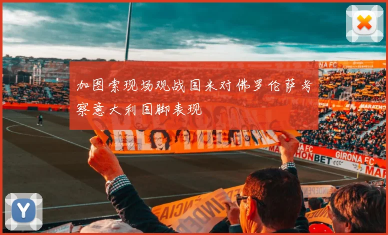 加图索现场观战国米对佛罗伦萨考察意大利国脚表现