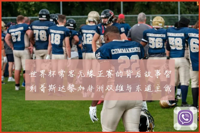 世界杯常客无缘正赛的背后故事智利哥斯达黎加非洲双雄与东道主俄罗斯的遗憾