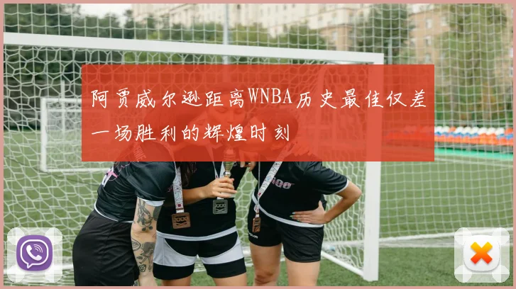 阿贾威尔逊距离WNBA历史最佳仅差一场胜利的辉煌时刻