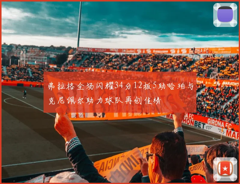 弗拉格全场闪耀34分12板5助哈珀与克尼佩尔助力球队再创佳绩