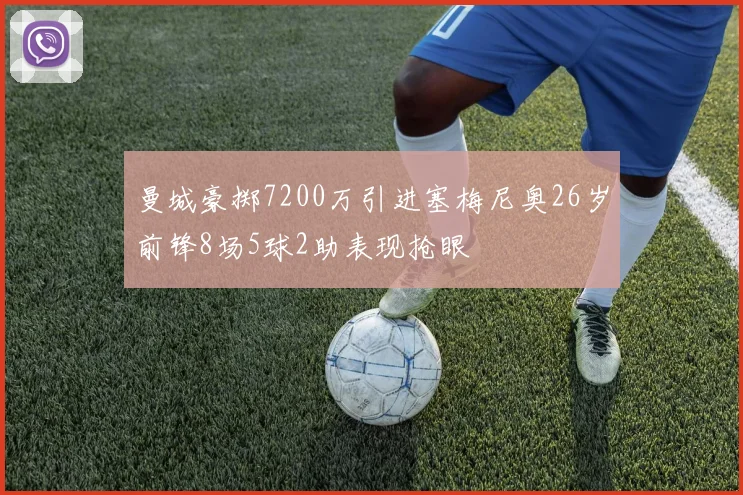 曼城豪掷7200万引进塞梅尼奥26岁前锋8场5球2助表现抢眼
