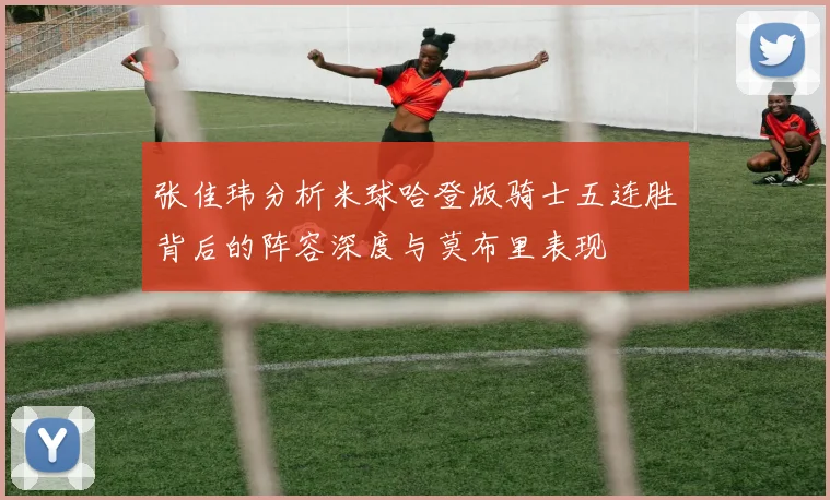 张佳玮分析米球哈登版骑士五连胜背后的阵容深度与莫布里表现